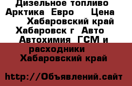 Дизельное топливо “Арктика“ Евро 4 › Цена ­ 30 - Хабаровский край, Хабаровск г. Авто » Автохимия, ГСМ и расходники   . Хабаровский край